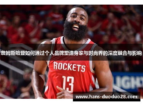 詹姆斯哈登如何通过个人品牌塑造身家与时尚界的深度融合与影响