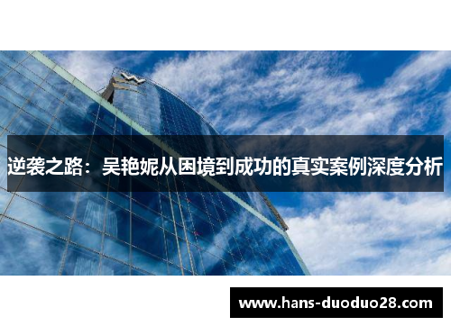 逆袭之路:吴艳妮从困境到成功的真实案例深度分析 逆袭之路:吴艳妮从困境到成功的真实案例深度分析