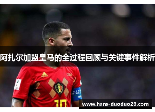 阿扎尔加盟皇马的全过程回顾与关键事件解析