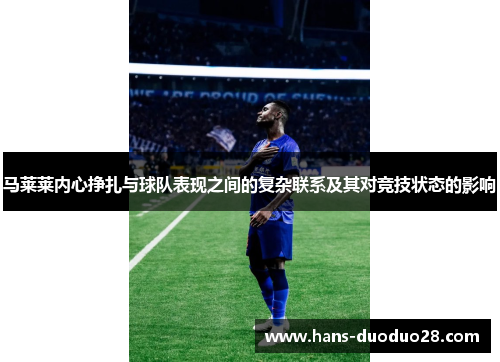马莱莱内心挣扎与球队表现之间的复杂联系及其对竞技状态的影响 马莱莱内心挣扎与球队表现之间的复杂联系及其对竞技状态的影响